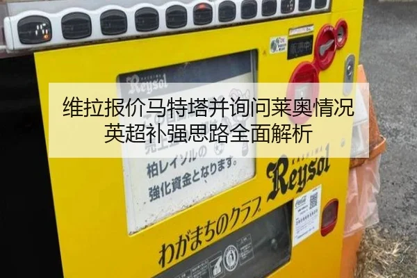 维拉报价马特塔并询问莱奥情况 英超补强思路全面解析（JIUYOU）